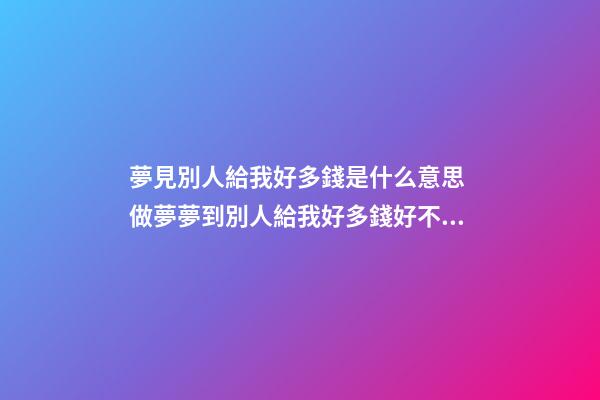 夢見別人給我好多錢是什么意思 做夢夢到別人給我好多錢好不好